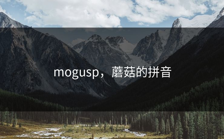 mogusp，蘑菇的拼音