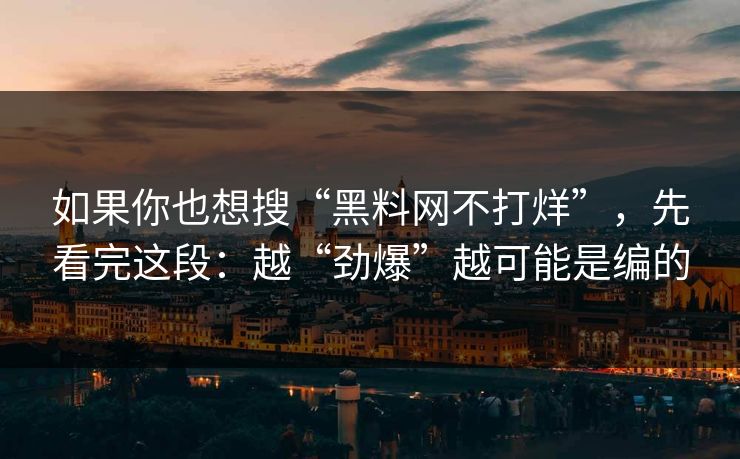 如果你也想搜“黑料网不打烊”，先看完这段：越“劲爆”越可能是编的