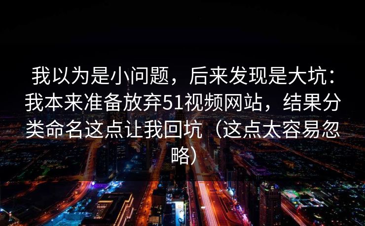 我以为是小问题，后来发现是大坑：我本来准备放弃51视频网站，结果分类命名这点让我回坑（这点太容易忽略）