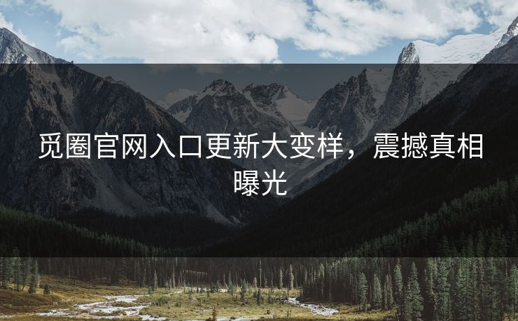 觅圈官网入口更新大变样，震撼真相曝光