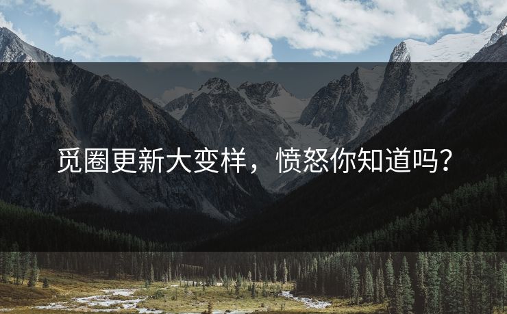 觅圈更新大变样，愤怒你知道吗？