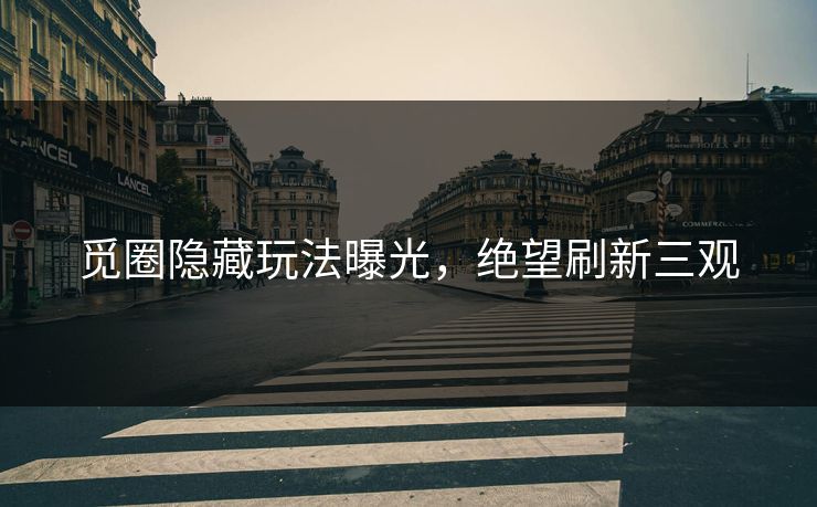 觅圈隐藏玩法曝光，绝望刷新三观