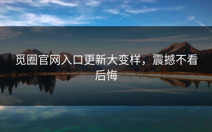 觅圈官网入口更新大变样，震撼不看后悔