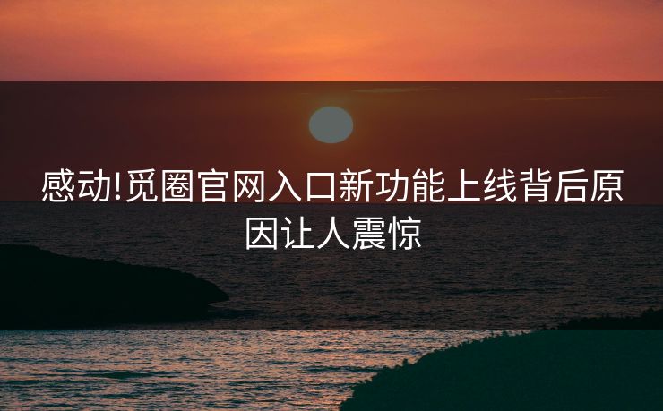 感动!觅圈官网入口新功能上线背后原因让人震惊