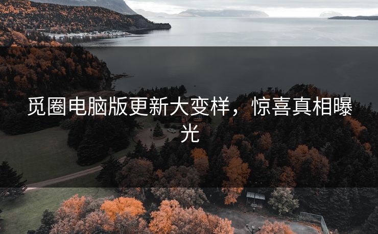 觅圈电脑版更新大变样，惊喜真相曝光