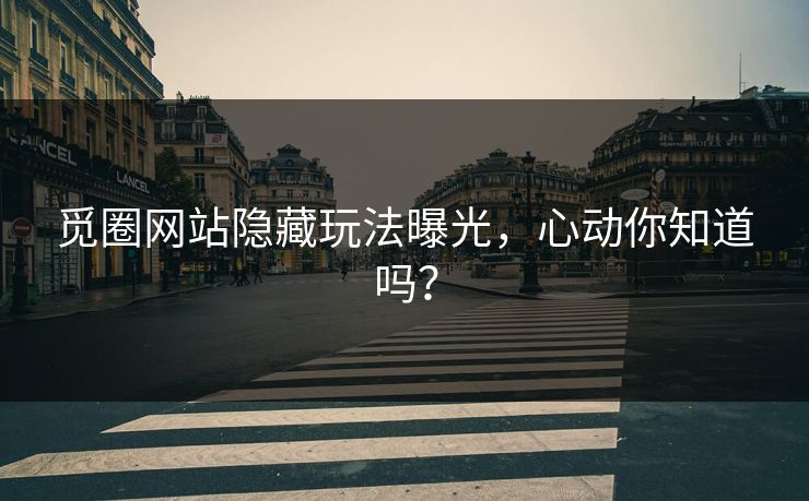 觅圈网站隐藏玩法曝光，心动你知道吗？
