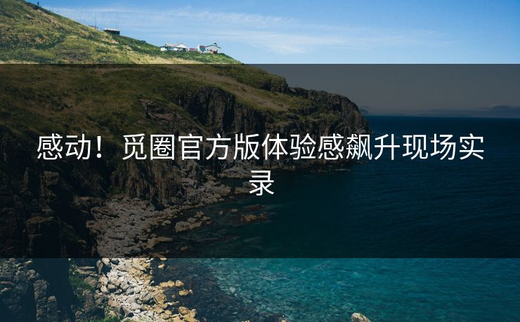感动！觅圈官方版体验感飙升现场实录