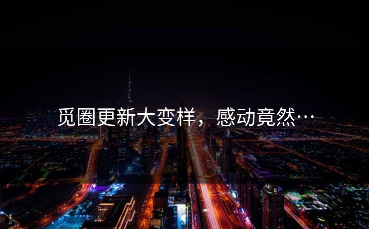 觅圈更新大变样，感动竟然…