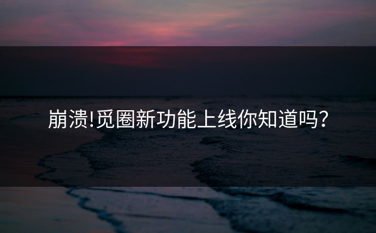 崩溃!觅圈新功能上线你知道吗？