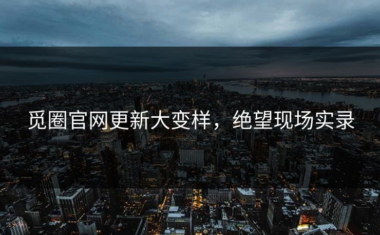 觅圈官网更新大变样，绝望现场实录
