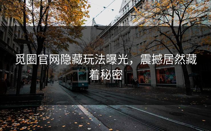 觅圈官网隐藏玩法曝光，震撼居然藏着秘密