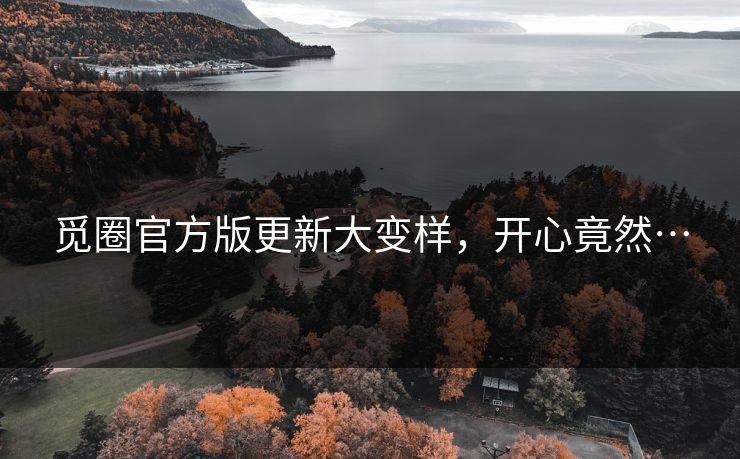觅圈官方版更新大变样，开心竟然…