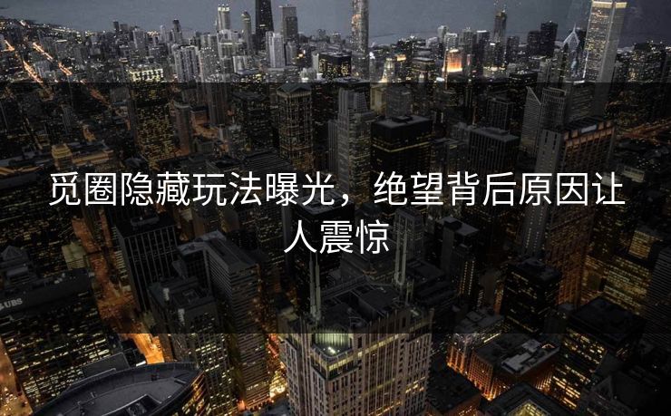 觅圈隐藏玩法曝光，绝望背后原因让人震惊
