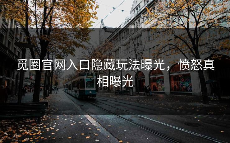觅圈官网入口隐藏玩法曝光，愤怒真相曝光