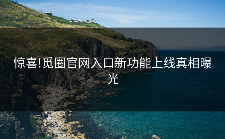 惊喜!觅圈官网入口新功能上线真相曝光