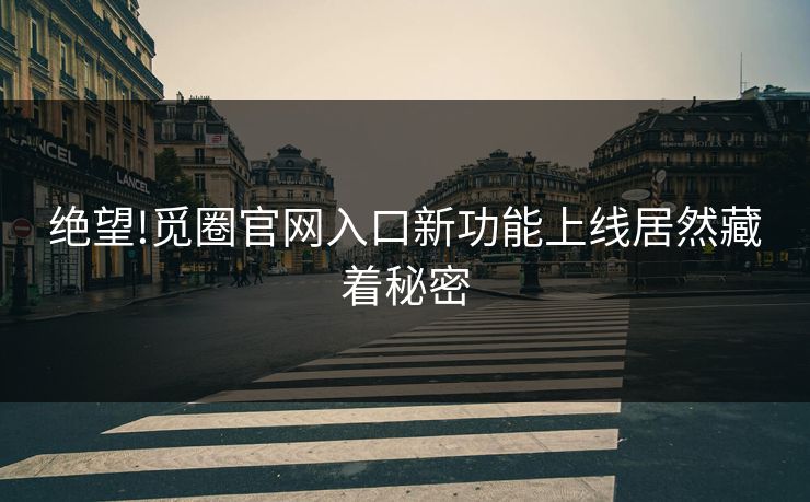 绝望!觅圈官网入口新功能上线居然藏着秘密