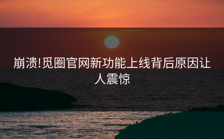崩溃!觅圈官网新功能上线背后原因让人震惊