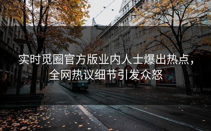 实时觅圈官方版业内人士爆出热点，全网热议细节引发众怒