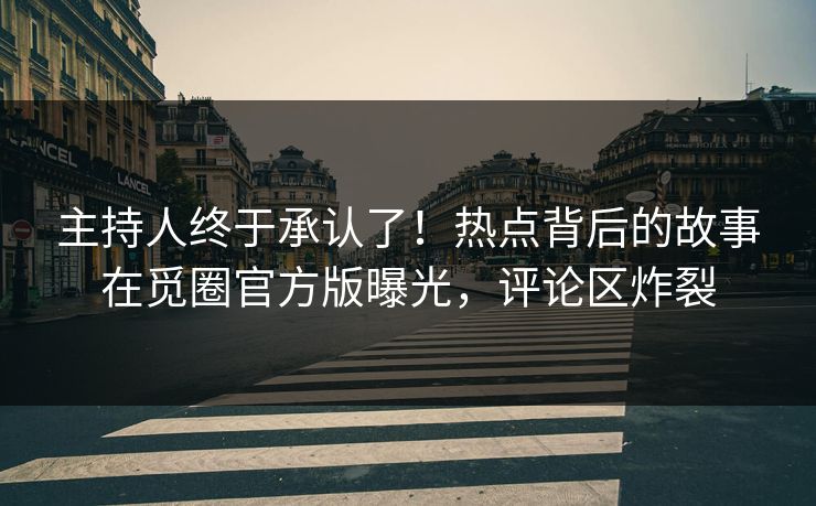 主持人终于承认了！热点背后的故事在觅圈官方版曝光，评论区炸裂