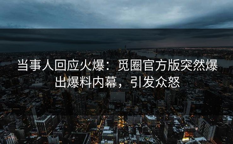 当事人回应火爆：觅圈官方版突然爆出爆料内幕，引发众怒