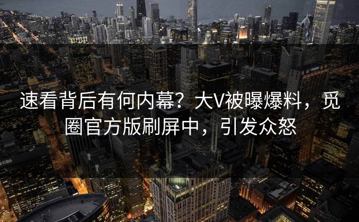 速看背后有何内幕？大V被曝爆料，觅圈官方版刷屏中，引发众怒