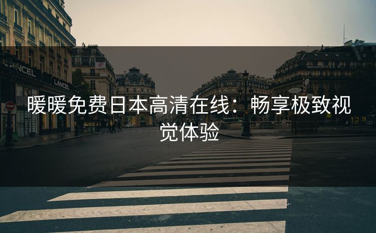 暖暖免费日本高清在线：畅享极致视觉体验