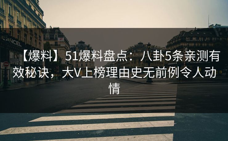 【爆料】51爆料盘点：八卦5条亲测有效秘诀，大V上榜理由史无前例令人动情