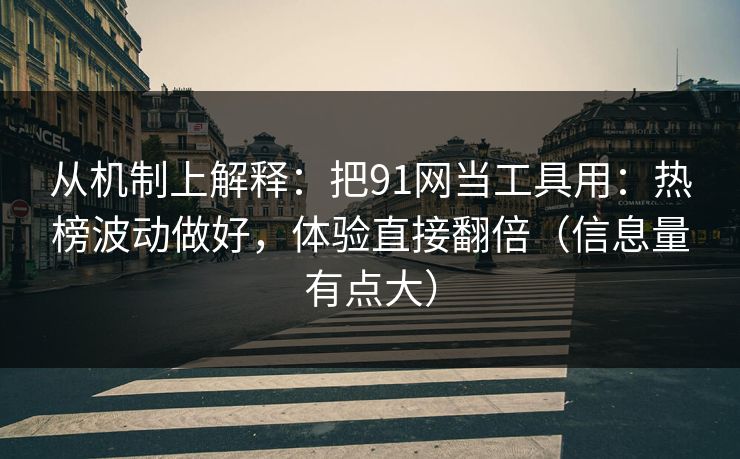 从机制上解释：把91网当工具用：热榜波动做好，体验直接翻倍（信息量有点大）