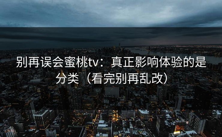 别再误会蜜桃tv：真正影响体验的是分类（看完别再乱改）