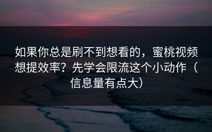 如果你总是刷不到想看的，蜜桃视频想提效率？先学会限流这个小动作（信息量有点大）