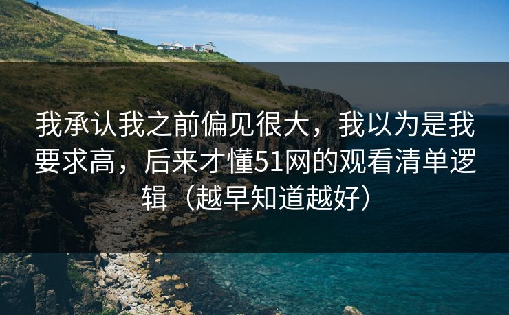 我承认我之前偏见很大，我以为是我要求高，后来才懂51网的观看清单逻辑（越早知道越好）